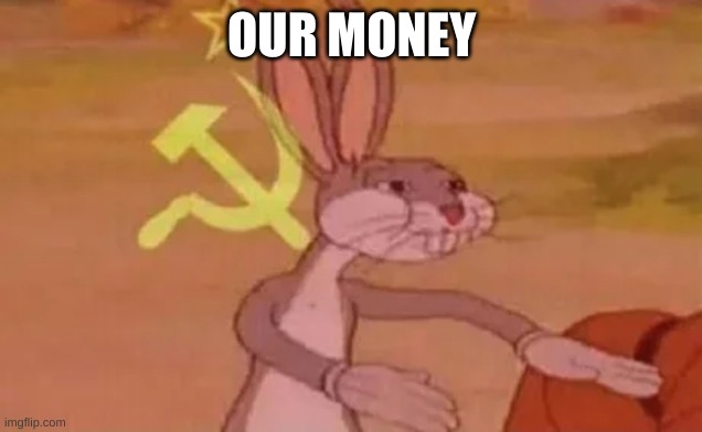 Bugs bunny communist | OUR MONEY | image tagged in bugs bunny communist | made w/ Imgflip meme maker