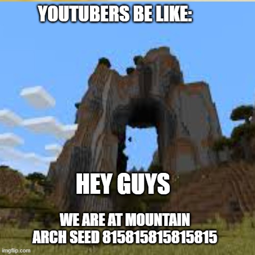 youtubers | YOUTUBERS BE LIKE:; HEY GUYS; WE ARE AT MOUNTAIN ARCH SEED 815815815815815 | image tagged in minecraft | made w/ Imgflip meme maker