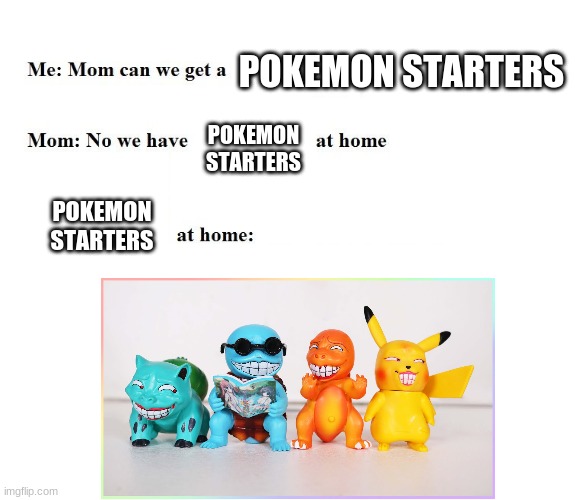 Why is this a thing | POKEMON STARTERS; POKEMON STARTERS; POKEMON STARTERS | image tagged in mom can we get x | made w/ Imgflip meme maker