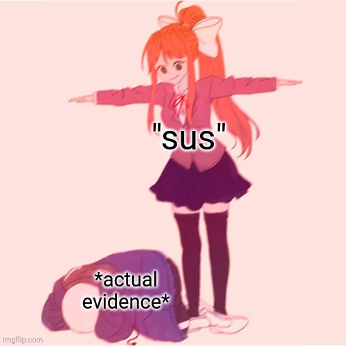 so true | "sus"; *actual evidence* | image tagged in monika t-posing on sans | made w/ Imgflip meme maker