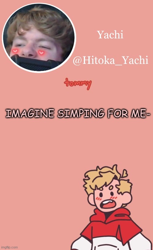 IMAGINE SIMPING FOR ME- | image tagged in tommy temp uwu | made w/ Imgflip meme maker