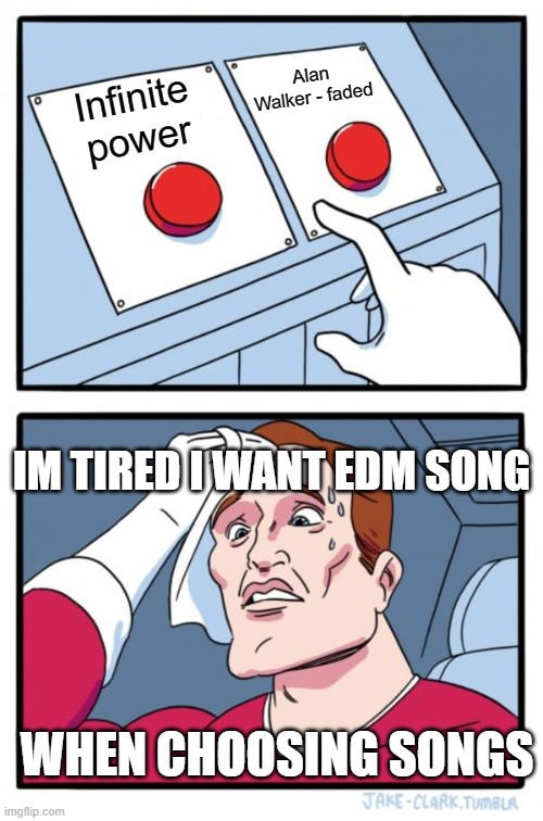 When Choosing Songs | Alan Walker - faded; Infinite power; IM TIRED I WANT EDM SONG; WHEN CHOOSING SONGS | image tagged in memes,two buttons | made w/ Imgflip meme maker