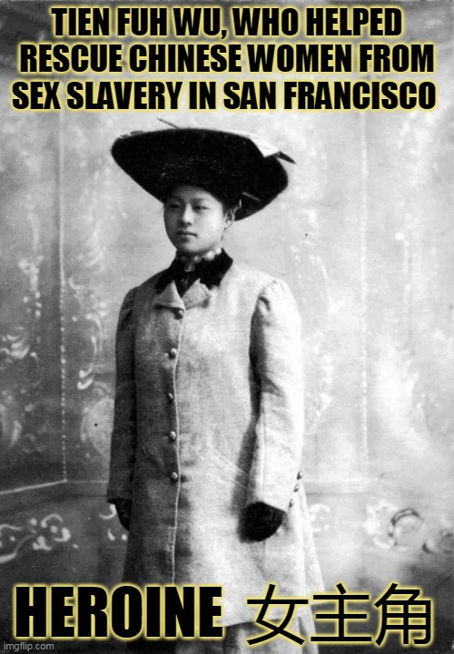 TIEN FUH WU, WHO HELPED RESCUE CHINESE WOMEN FROM SEX SLAVERY IN SAN FRANCISCO; HEROINE  女主角 | made w/ Imgflip meme maker