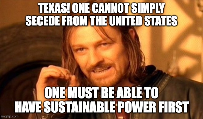 Just Let Texas Go | TEXAS! ONE CANNOT SIMPLY SECEDE FROM THE UNITED STATES; ONE MUST BE ABLE TO HAVE SUSTAINABLE POWER FIRST | image tagged in memes,one does not simply,texas,texas power outage | made w/ Imgflip meme maker