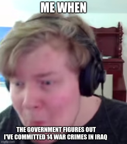 Wish I Didn't Commit Those War Crimes | ME WHEN; THE GOVERNMENT FIGURES OUT I'VE COMMITTED 14 WAR CRIMES IN IRAQ | image tagged in horrified laughability | made w/ Imgflip meme maker