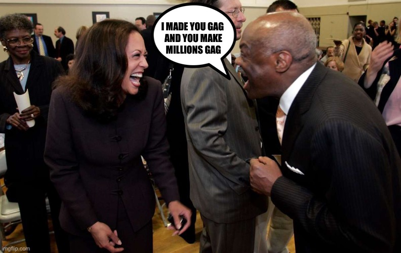 Kamala Harris and Willie Brown | I MADE YOU GAG
 AND YOU MAKE
 MILLIONS GAG | image tagged in kamala harris and willie brown | made w/ Imgflip meme maker