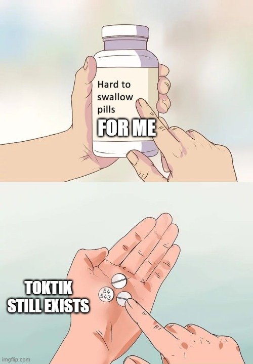 Hard To Swallow Pills Meme | FOR ME; TOKTIK STILL EXISTS | image tagged in memes,hard to swallow pills | made w/ Imgflip meme maker