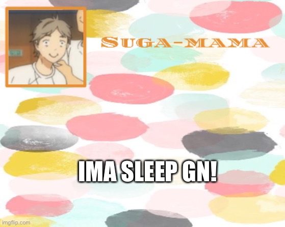 Suga temp | IMA SLEEP GN! | image tagged in suga temp | made w/ Imgflip meme maker