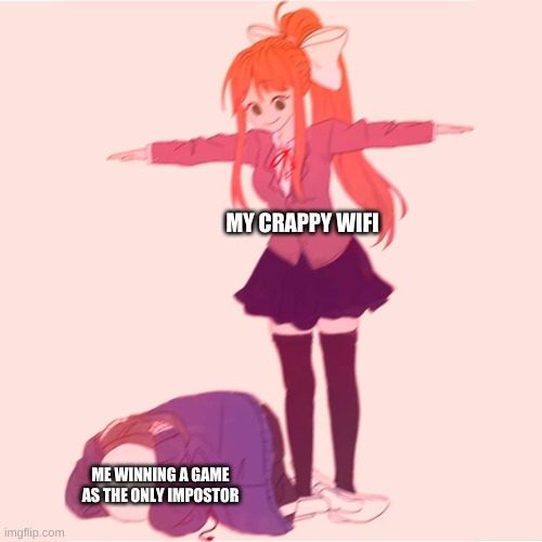 i disconnect a lot... | MY CRAPPY WIFI; ME WINNING A GAME AS THE ONLY IMPOSTOR | image tagged in monika t-posing on sans,among us | made w/ Imgflip meme maker