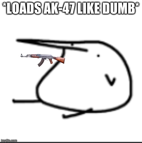 BERD | *LOADS AK-47 LIKE DUMB* | image tagged in berd | made w/ Imgflip meme maker