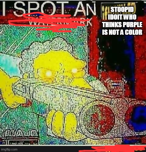 I spot an ifunny watermark | STOOPID IDOIT WHO THINKS PURPLE IS NOT A COLOR | image tagged in i spot an ifunny watermark | made w/ Imgflip meme maker