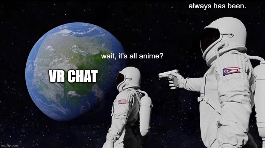 Always Has Been | always has been. wait, it's all anime? VR CHAT | image tagged in memes,always has been | made w/ Imgflip meme maker