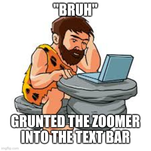 Bruh | "BRUH"; GRUNTED THE ZOOMER INTO THE TEXT BAR | image tagged in bruh | made w/ Imgflip meme maker