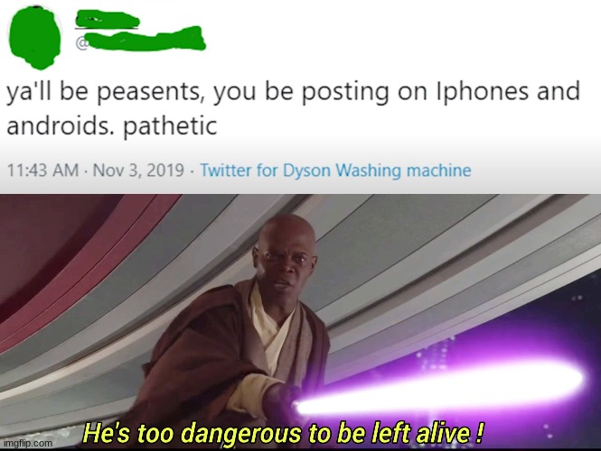 This man is too dangerous to be kept alive! | image tagged in he's too dangerous to be left alive,twitter for washing machine | made w/ Imgflip meme maker