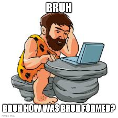 Bruh | BRUH; BRUH HOW WAS BRUH FORMED? | image tagged in bruh | made w/ Imgflip meme maker