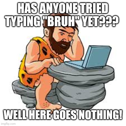 Bruh | HAS ANYONE TRIED TYPING "BRUH" YET??? WELL HERE GOES NOTHING! | image tagged in bruh | made w/ Imgflip meme maker