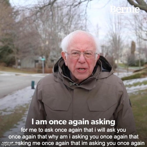 Bernie I Am Once Again Asking For Your Support Meme | for me to ask once again that i will ask you once again that why am i asking you once again that your asking me once again that im asking you once again | image tagged in memes,bernie i am once again asking for your support | made w/ Imgflip meme maker