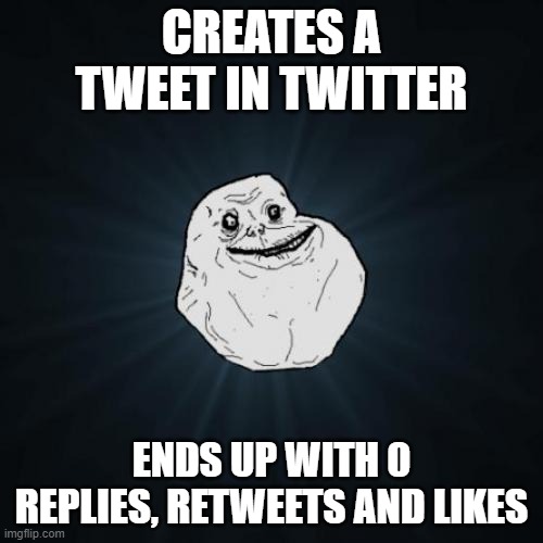 No responses to tweets | CREATES A TWEET IN TWITTER; ENDS UP WITH 0 REPLIES, RETWEETS AND LIKES | image tagged in memes,forever alone | made w/ Imgflip meme maker