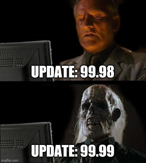 I'll Just Wait Here | UPDATE: 99.98; UPDATE: 99.99 | image tagged in memes,i'll just wait here | made w/ Imgflip meme maker