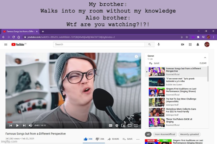 I should be doing my math homework... | My brother:
Walks into my room without my knowledge
Also brother:
Wtf are you watching?!?! | image tagged in meme | made w/ Imgflip meme maker