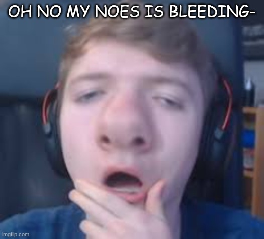 OH NO MY NOES IS BLEEDING- | made w/ Imgflip meme maker