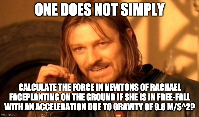One Does Not Simply Meme | ONE DOES NOT SIMPLY; CALCULATE THE FORCE IN NEWTONS OF RACHAEL FACEPLANTING ON THE GROUND IF SHE IS IN FREE-FALL WITH AN ACCELERATION DUE TO GRAVITY OF 9.8 M/S^2? | image tagged in memes,one does not simply,thebachelor | made w/ Imgflip meme maker