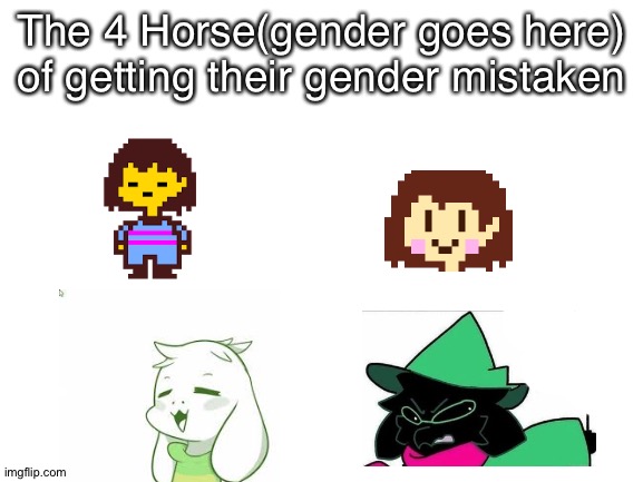 like the fandom (why) | The 4 Horse(gender goes here) of getting their gender mistaken | image tagged in blank white template,undertale,boy,girl,deltarune,the four horsemen of | made w/ Imgflip meme maker