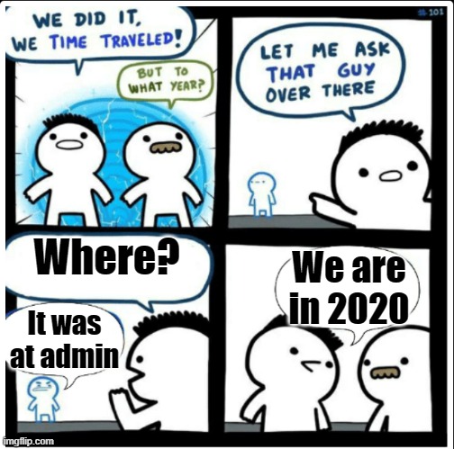 Where? | Where? We are in 2020; It was at admin | image tagged in time travel,among us | made w/ Imgflip meme maker