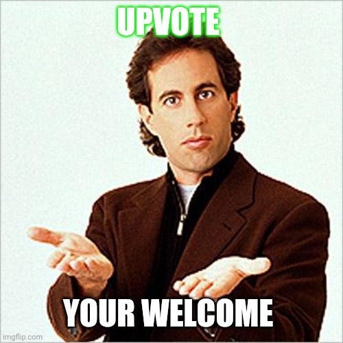 seinfeld | UPVOTE YOUR WELCOME | image tagged in seinfeld | made w/ Imgflip meme maker