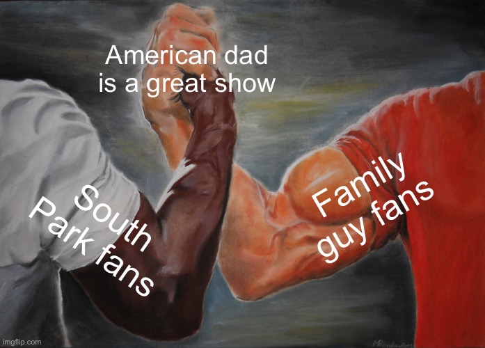 American dad is just a great show | American dad is a great show; Family guy fans; South Park fans | image tagged in memes,epic handshake,american dad | made w/ Imgflip meme maker