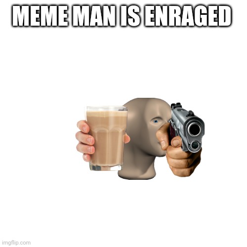 Blank Transparent Square Meme | MEME MAN IS ENRAGED | image tagged in memes,blank transparent square | made w/ Imgflip meme maker