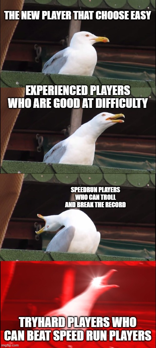 type of players | THE NEW PLAYER THAT CHOOSE EASY; EXPERIENCED PLAYERS WHO ARE GOOD AT DIFFICULTY; SPEEDRUN PLAYERS WHO CAN TROLL AND BREAK THE RECORD; TRYHARD PLAYERS WHO CAN BEAT SPEED RUN PLAYERS | image tagged in memes,inhaling seagull | made w/ Imgflip meme maker