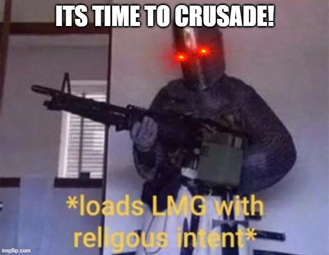 ITS TIME TO CRUSADE! | image tagged in loads lmg with religious intent | made w/ Imgflip meme maker