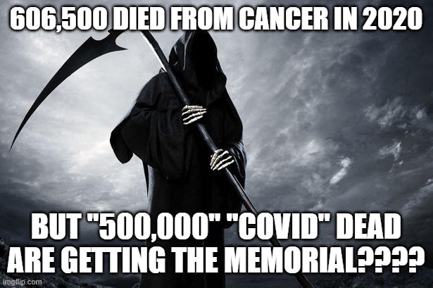 Death | 606,500 DIED FROM CANCER IN 2020; BUT "500,000" "COVID" DEAD ARE GETTING THE MEMORIAL???? | image tagged in death | made w/ Imgflip meme maker
