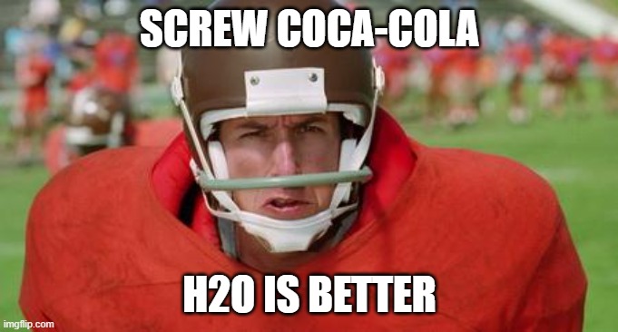 Coke and their Stupidity | SCREW COCA-COLA; H2O IS BETTER | image tagged in waterboy angry,coca cola | made w/ Imgflip meme maker