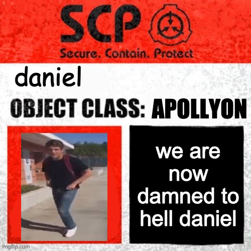 daniel | APOLLYON; daniel; we are now damned to hell daniel | image tagged in scp label template keter,damn daniel | made w/ Imgflip meme maker