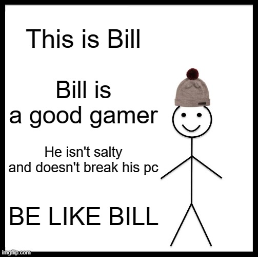 Be Like Bill Meme | This is Bill; Bill is a good gamer; He isn't salty and doesn't break his pc; BE LIKE BILL | image tagged in memes,be like bill | made w/ Imgflip meme maker