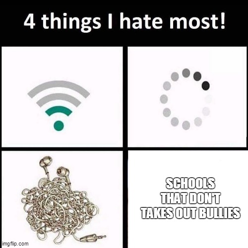 if this exist at your school, you are lucky :') | SCHOOLS THAT DON'T TAKES OUT BULLIES | image tagged in 4 things i hate the most | made w/ Imgflip meme maker