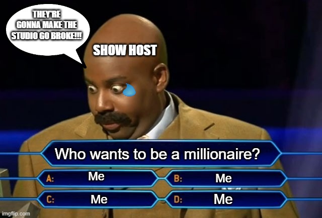 Everyone wants to be a millionaire | THEY'RE GONNA MAKE THE STUDIO GO BROKE!!! SHOW HOST; Who wants to be a millionaire? Me; Me; Me; Me | image tagged in who wants to be a millionaire,instant regret,regret | made w/ Imgflip meme maker
