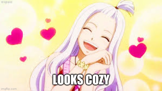 mirajane hearts | LOOKS COZY | image tagged in mirajane hearts | made w/ Imgflip meme maker