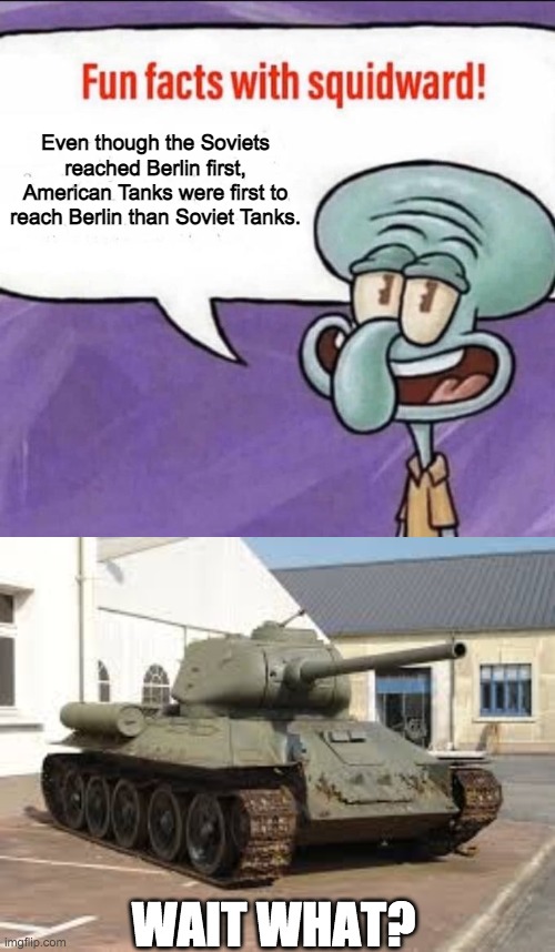 Even though the Soviets reached Berlin first, American Tanks were first to reach Berlin than Soviet Tanks. WAIT WHAT? | image tagged in fun facts with squidward | made w/ Imgflip meme maker