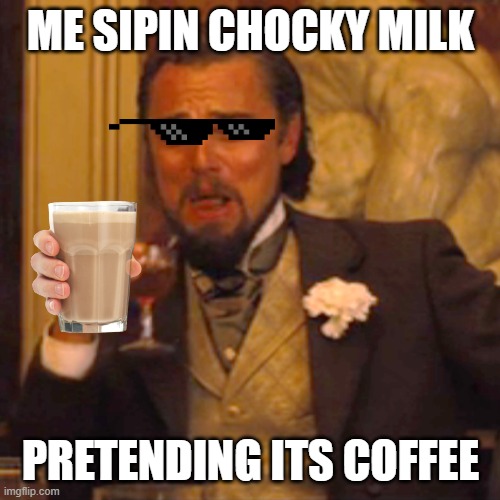 Laughing Leo Meme | ME SIPIN CHOCKY MILK; PRETENDING ITS COFFEE | image tagged in memes,laughing leo | made w/ Imgflip meme maker