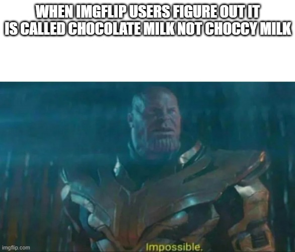 Let me see how much hate can I get from this | WHEN IMGFLIP USERS FIGURE OUT IT IS CALLED CHOCOLATE MILK NOT CHOCCY MILK | image tagged in thanos impossible | made w/ Imgflip meme maker