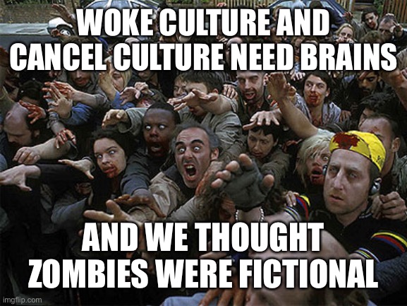 Zombies are more real than we thought | WOKE CULTURE AND CANCEL CULTURE NEED BRAINS; AND WE THOUGHT ZOMBIES WERE FICTIONAL | image tagged in zombies approaching,woke,cancel culture,pandemic of stupid,progressive liberals,intolerant leftists | made w/ Imgflip meme maker