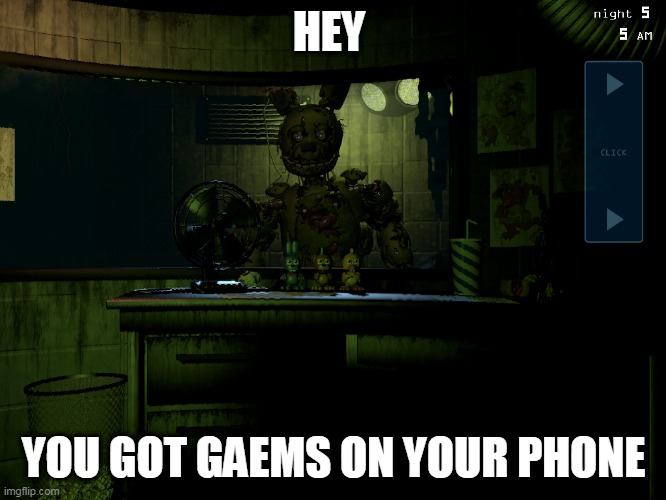 Fnaf 3 springtrap | HEY; YOU GOT GAEMS ON YOUR PHONE | image tagged in fnaf 3 springtrap | made w/ Imgflip meme maker