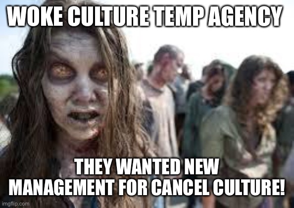 Upper management for Cancel Culture | WOKE CULTURE TEMP AGENCY; THEY WANTED NEW MANAGEMENT FOR CANCEL CULTURE! | image tagged in zombies,cancel culture,special kind of stupid | made w/ Imgflip meme maker