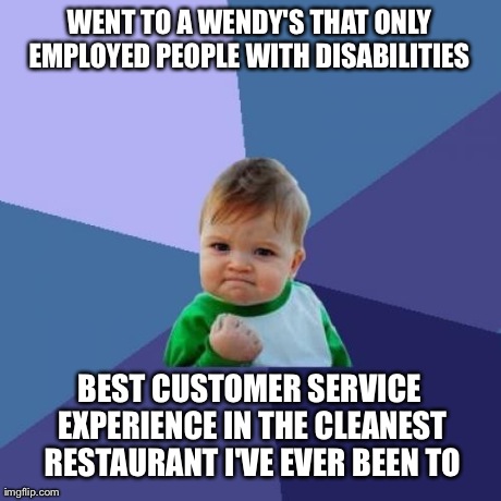 Success Kid | WENT TO A WENDY'S THAT ONLY EMPLOYED PEOPLE WITH DISABILITIES  BEST CUSTOMER SERVICE EXPERIENCE IN THE CLEANEST RESTAURANT I'VE EVER BEEN TO | image tagged in memes,success kid,AdviceAnimals | made w/ Imgflip meme maker