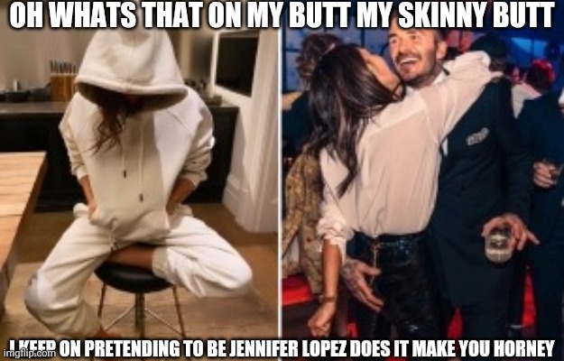 My butt | OH WHATS THAT ON MY BUTT MY SKINNY BUTT; I KEEP ON PRETENDING TO BE JENNIFER LOPEZ DOES IT MAKE YOU HORNEY | image tagged in david beckham | made w/ Imgflip meme maker