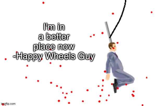 h a n g | I'm in a better place now
-Happy Wheels Guy | image tagged in happy wheels,hang,knot,stop reading the tags,oi you,i said stop | made w/ Imgflip meme maker