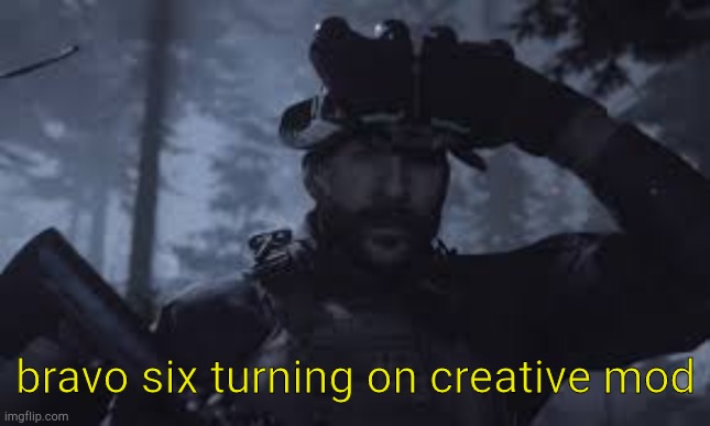 Bravo Six, going dark | bravo six turning on creative mod | image tagged in bravo six going dark | made w/ Imgflip meme maker